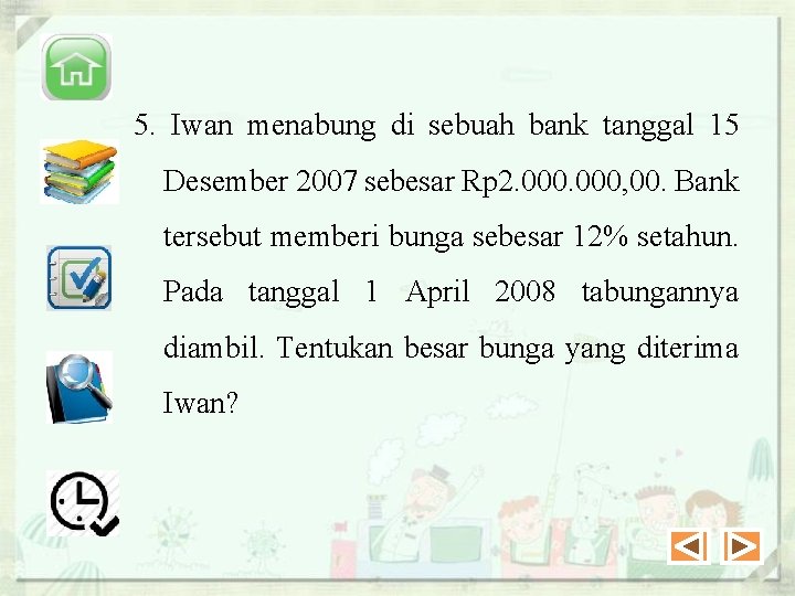 5. Iwan menabung di sebuah bank tanggal 15 Desember 2007 sebesar Rp 2. 000,