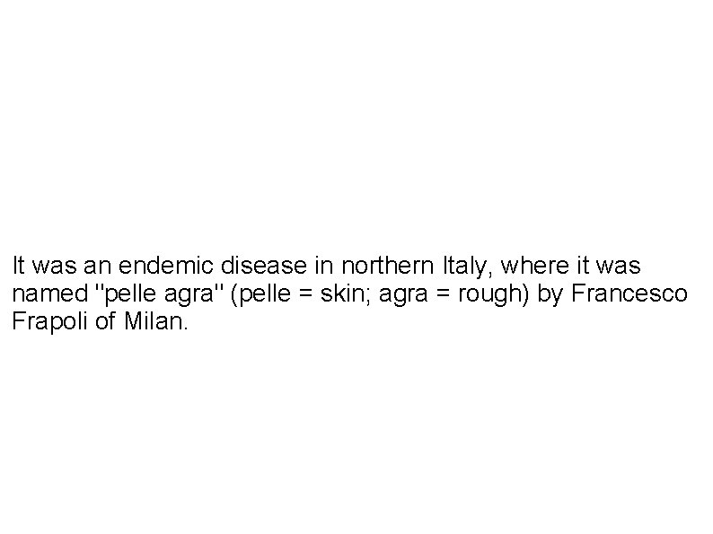 It was an endemic disease in northern Italy, where it was named "pelle agra"