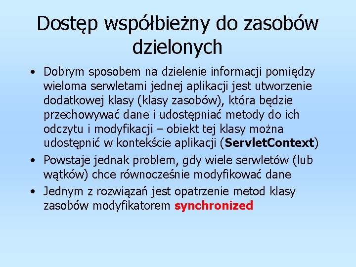 Dostęp współbieżny do zasobów dzielonych • Dobrym sposobem na dzielenie informacji pomiędzy wieloma serwletami