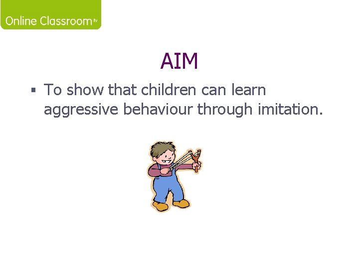 AIM § To show that children can learn aggressive behaviour through imitation. 