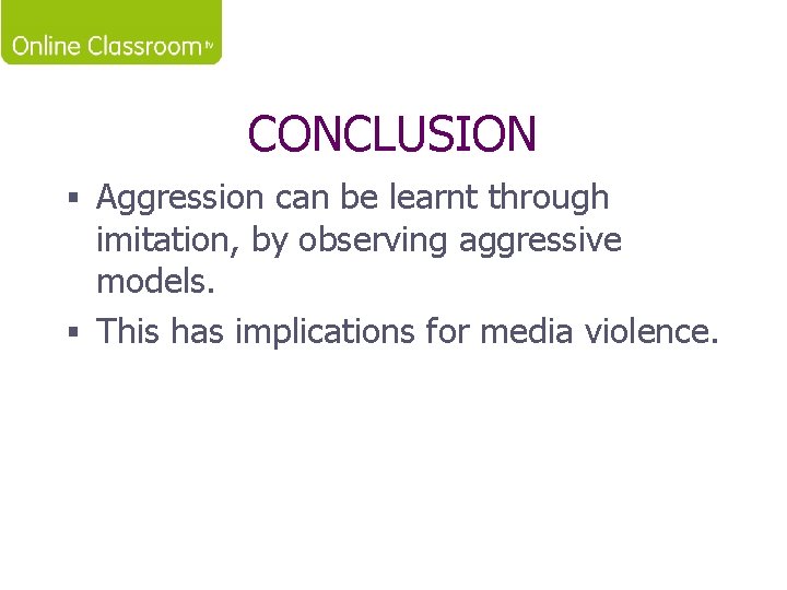 CONCLUSION § Aggression can be learnt through imitation, by observing aggressive models. § This