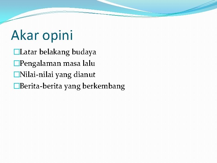 Akar opini �Latar belakang budaya �Pengalaman masa lalu �Nilai-nilai yang dianut �Berita-berita yang berkembang