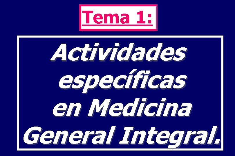 Tema 1: Actividades específicas en Medicina General Integral. 
