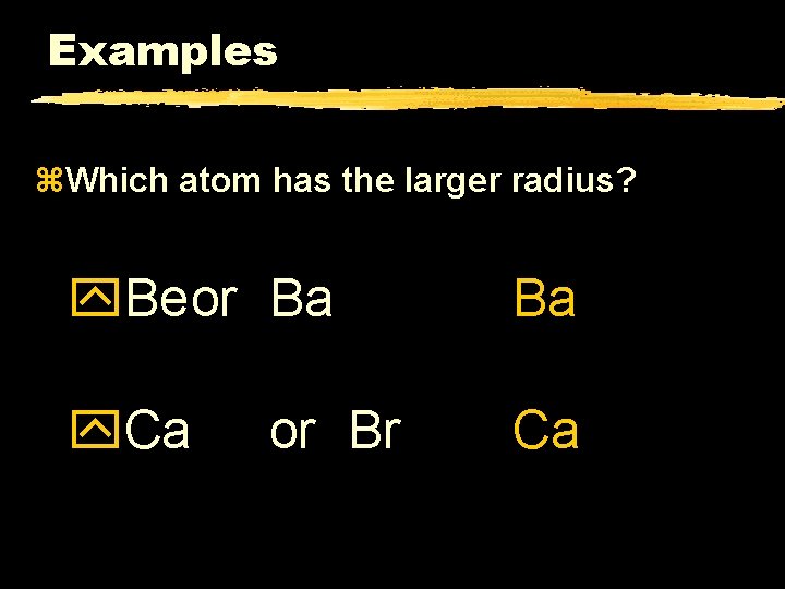 Examples z. Which atom has the larger radius? y. Beor Ba Ba y. Ca