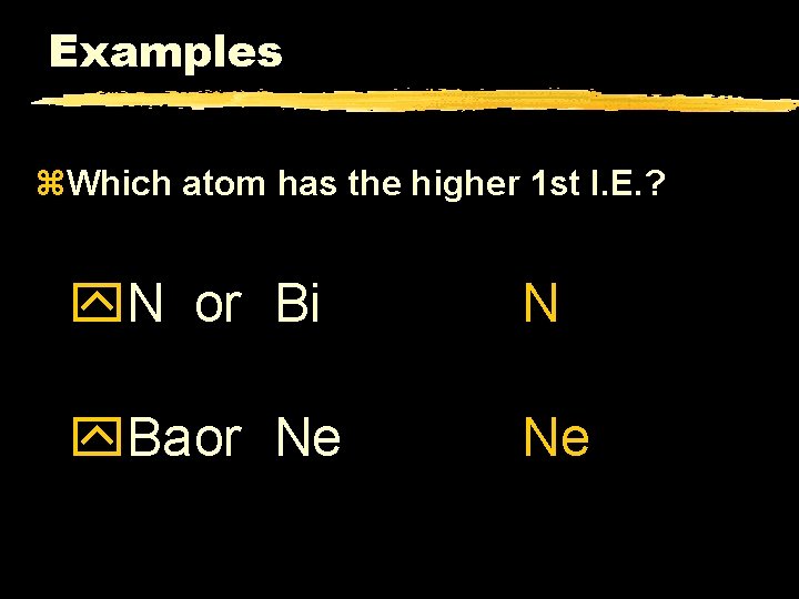 Examples z. Which atom has the higher 1 st I. E. ? y. N
