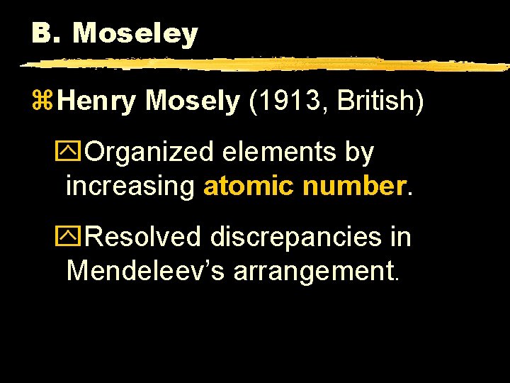 B. Moseley z. Henry Mosely (1913, British) y. Organized elements by increasing atomic number.