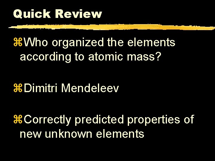 Quick Review z. Who organized the elements according to atomic mass? z. Dimitri Mendeleev