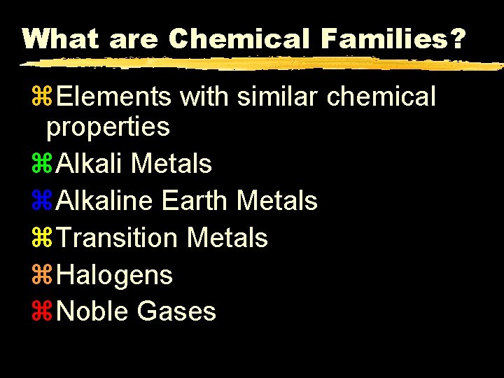 What are Chemical Families? z. Elements with similar chemical properties z. Alkali Metals z.