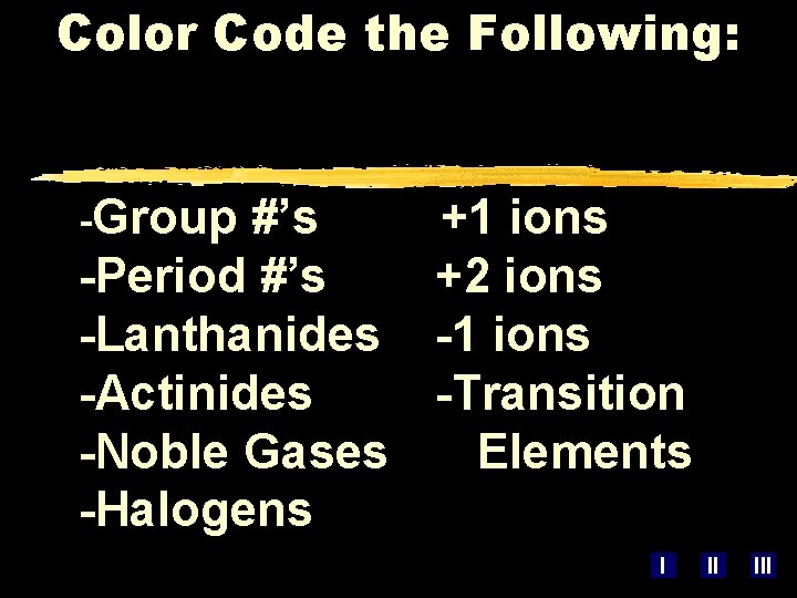 Color Code the Following: -Group #’s +1 ions -Period #’s +2 ions -Lanthanides -1