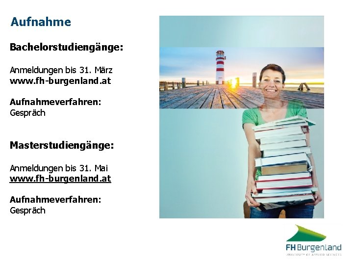 Aufnahme Bachelorstudiengänge: Anmeldungen bis 31. März www. fh-burgenland. at Aufnahmeverfahren: Gespräch Masterstudiengänge: Anmeldungen bis