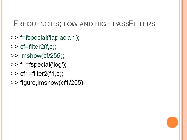 FREQUENCIES; LOW AND HIGH PASSFILTERS >> f=fspecial('laplacian'); >> cf=filter 2(f, c); >> imshow(cf/255); >>