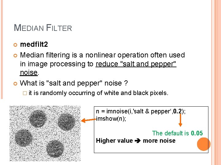 MEDIAN FILTER medfilt 2 Median filtering is a nonlinear operation often used in image