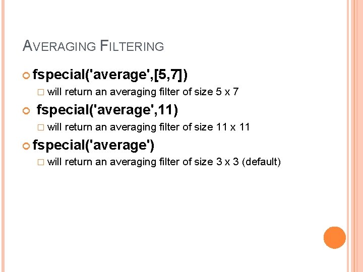 AVERAGING FILTERING fspecial('average', [5, 7]) � will return an averaging filter of size 5