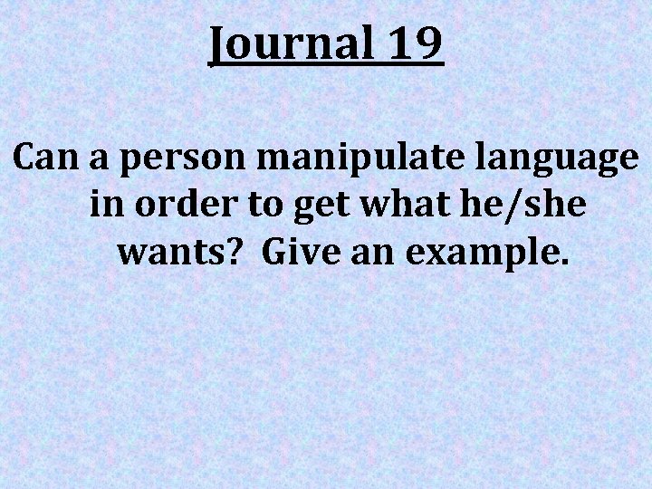 Journal 19 Can a person manipulate language in order to get what he/she wants?