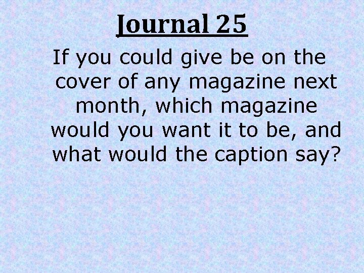 Journal 25 If you could give be on the cover of any magazine next