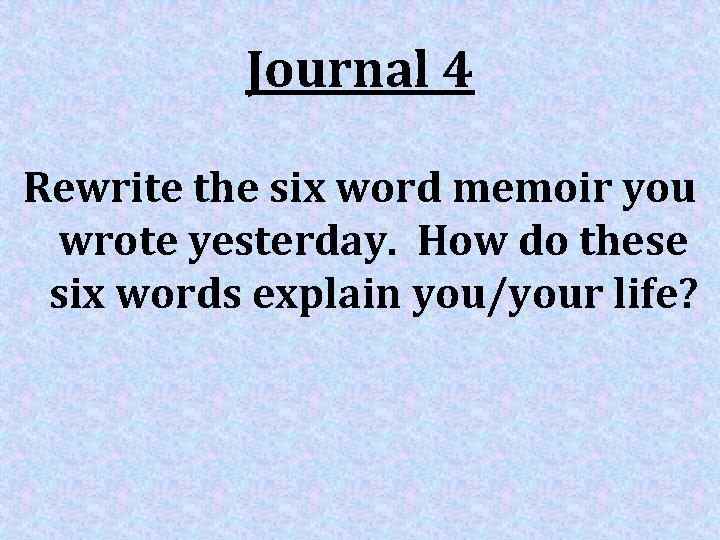 Journal 4 Rewrite the six word memoir you wrote yesterday. How do these six