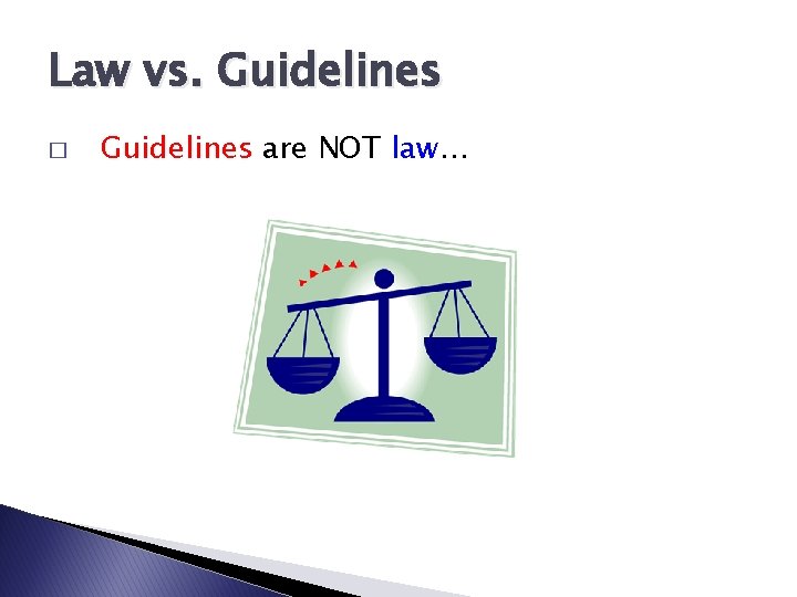 Law vs. Guidelines � Guidelines are NOT law… 