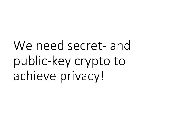 We need secret- and public-key crypto to achieve privacy! 