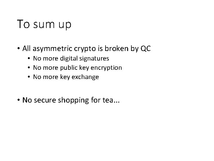 To sum up • All asymmetric crypto is broken by QC • No more
