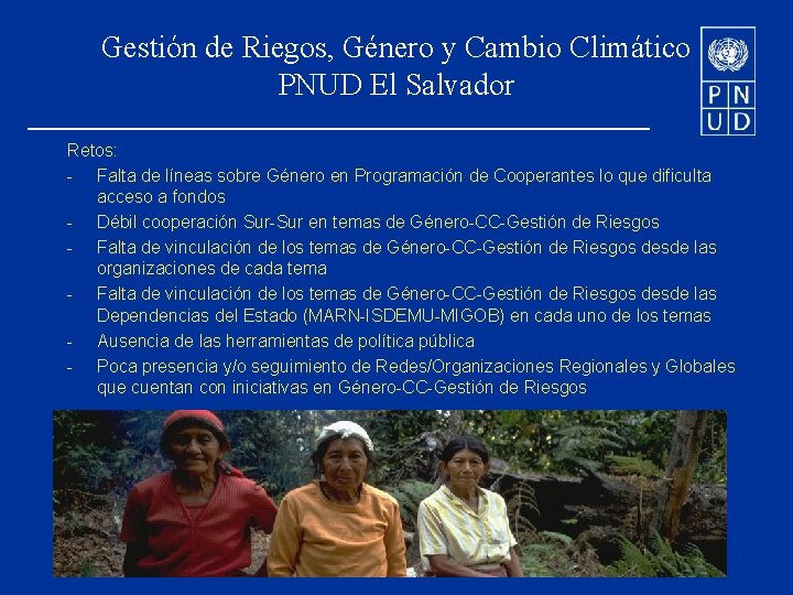 Gestión de Riegos, Género y Cambio Climático PNUD El Salvador Retos: - Falta de