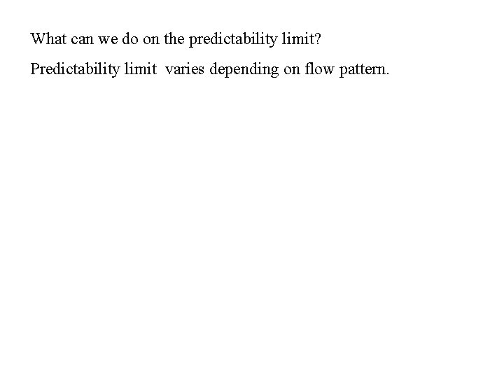 What can we do on the predictability limit? Predictability limit varies depending on flow