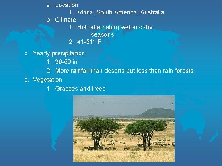 a. Location 1. Africa, South America, Australia b. Climate 1. Hot, alternating wet and
