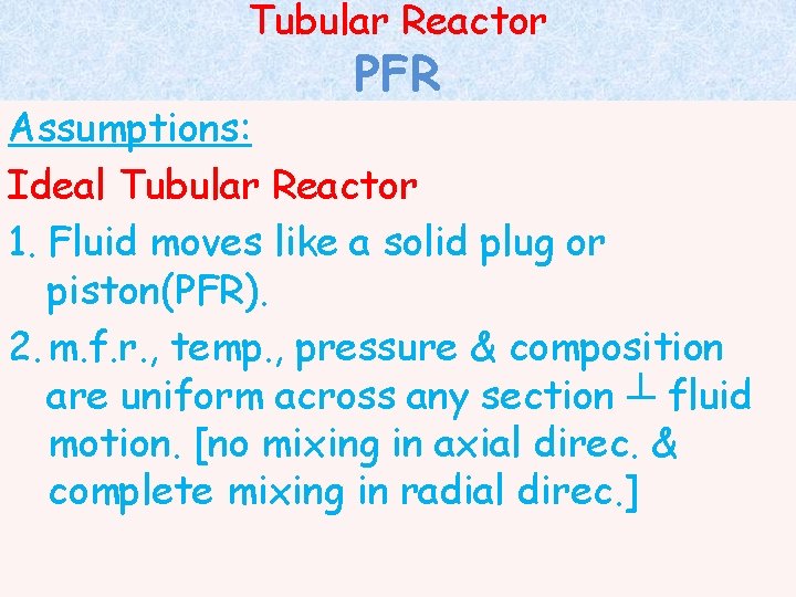 Tubular Reactor PFR Assumptions: Ideal Tubular Reactor 1. Fluid moves like a solid plug