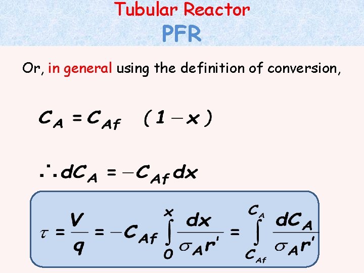 Tubular Reactor PFR Or, in general using the definition of conversion, 