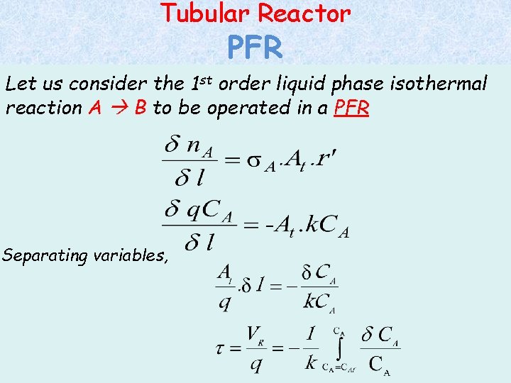 Tubular Reactor PFR Let us consider the 1 st order liquid phase isothermal reaction