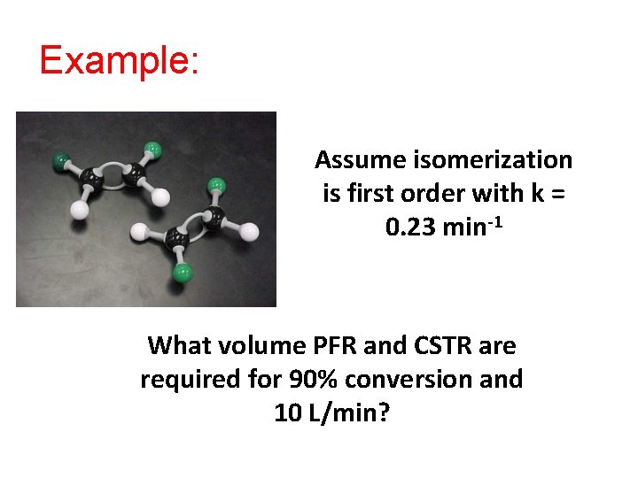 Example: Assume isomerization is first order with k = 0. 23 min-1 What volume