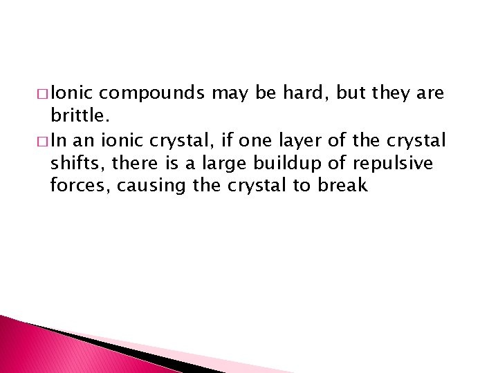 � Ionic compounds may be hard, but they are brittle. � In an ionic