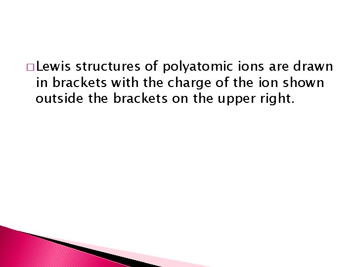 � Lewis structures of polyatomic ions are drawn in brackets with the charge of