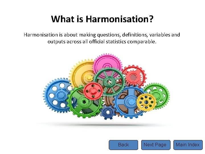 What is Harmonisation? Harmonisation is about making questions, definitions, variables and outputs across all