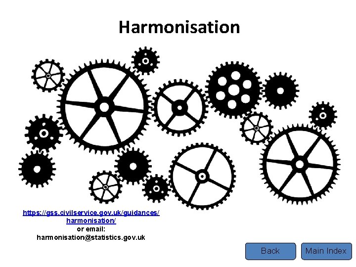 Harmonisation https: //gss. civilservice. gov. uk/guidances/ harmonisation/ or email: harmonisation@statistics. gov. uk Back Main