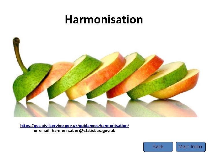 Harmonisation Tel https: //gss. civilservice. gov. uk/guidances/harmonisation/ or email: harmonisation@statistics. gov. uk Back Main