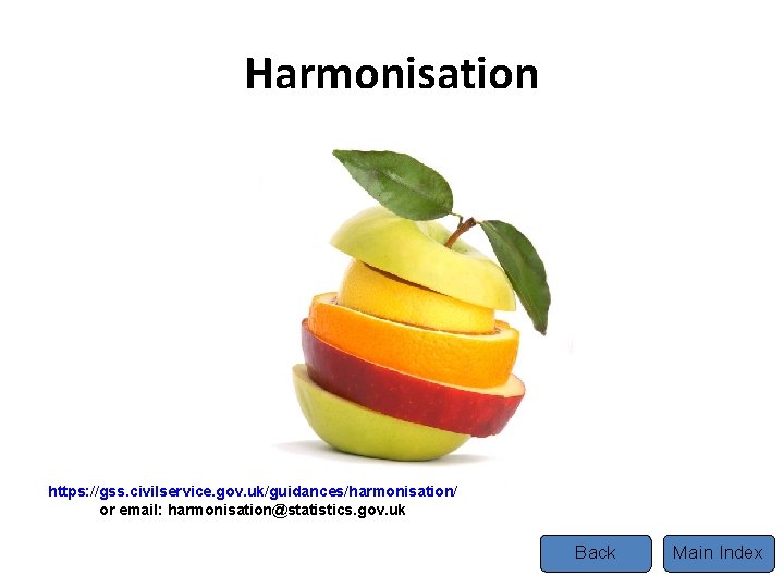 Harmonisation Tel https: //gss. civilservice. gov. uk/guidances/harmonisation/ or email: harmonisation@statistics. gov. uk Back Main