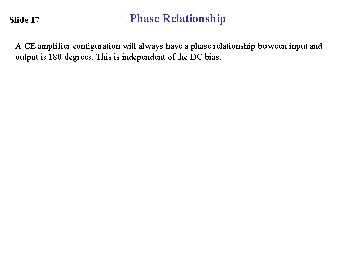 Slide 17 Phase Relationship A CE amplifier configuration will always have a phase relationship