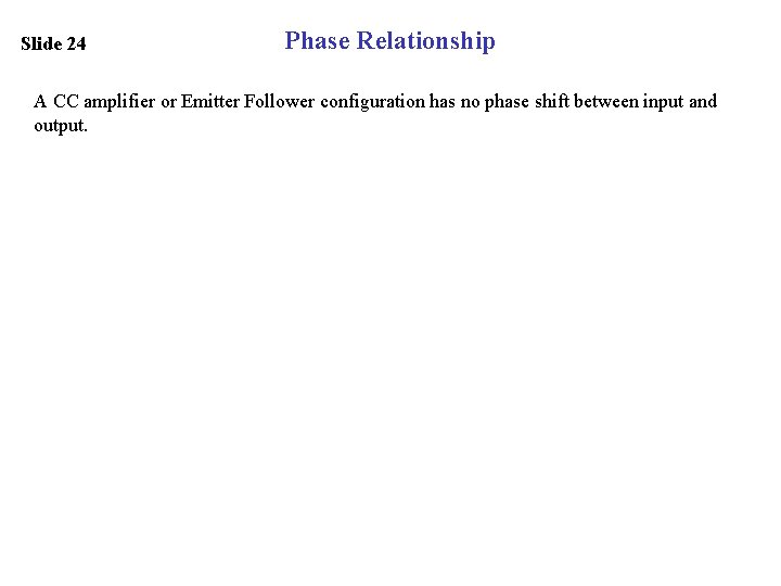 Slide 24 Phase Relationship A CC amplifier or Emitter Follower configuration has no phase