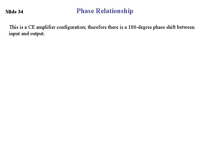 Slide 34 Phase Relationship This is a CE amplifier configuration; therefore there is a