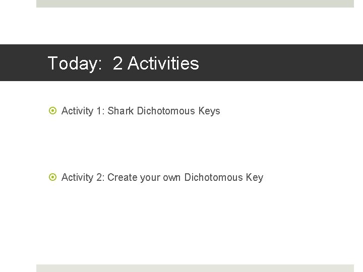 Today: 2 Activities Activity 1: Shark Dichotomous Keys Activity 2: Create your own Dichotomous