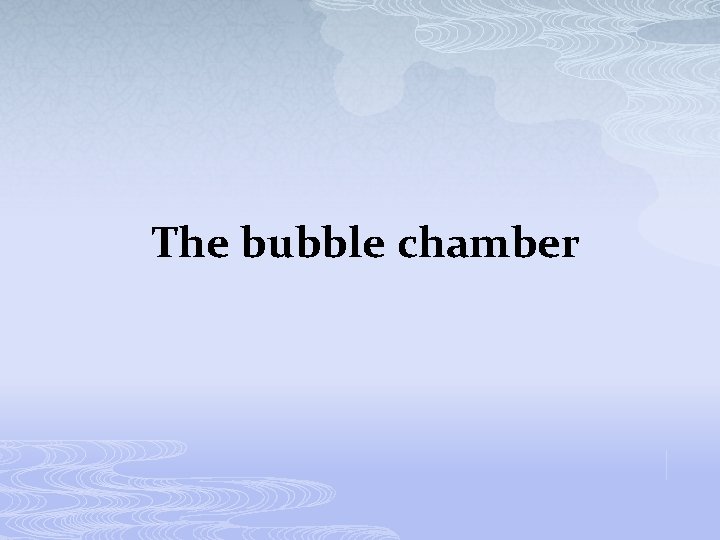 The bubble chamber 