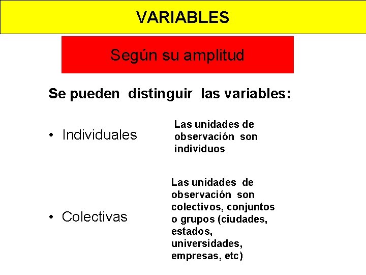 VARIABLES Según su amplitud Se pueden distinguir las variables: • Individuales Las unidades de