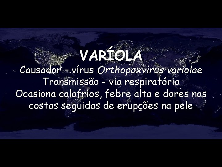 VARÍOLA Causador – vírus Orthopoxvirus variolae Transmissão - via respiratória Ocasiona calafrios, febre alta