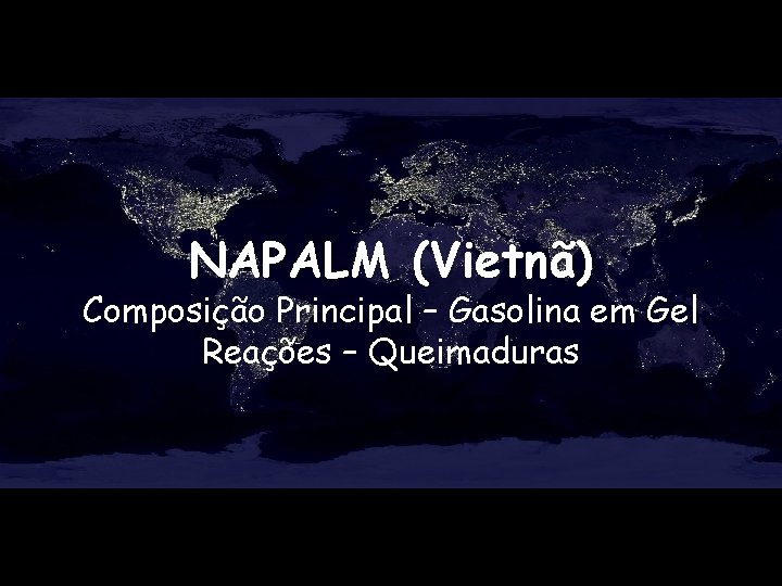 NAPALM (Vietnã) Composição Principal – Gasolina em Gel Reações – Queimaduras 