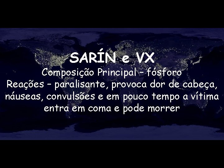 SARÍN e VX Composição Principal – fósforo Reações – paralisante, provoca dor de cabeça,