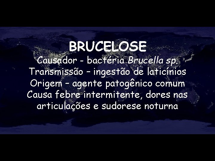 BRUCELOSE Causador - bactéria Brucella sp. Transmissão – ingestão de laticínios Origem – agente