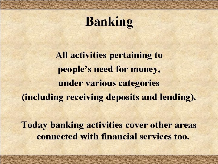 Banking All activities pertaining to people’s need for money, under various categories (including receiving