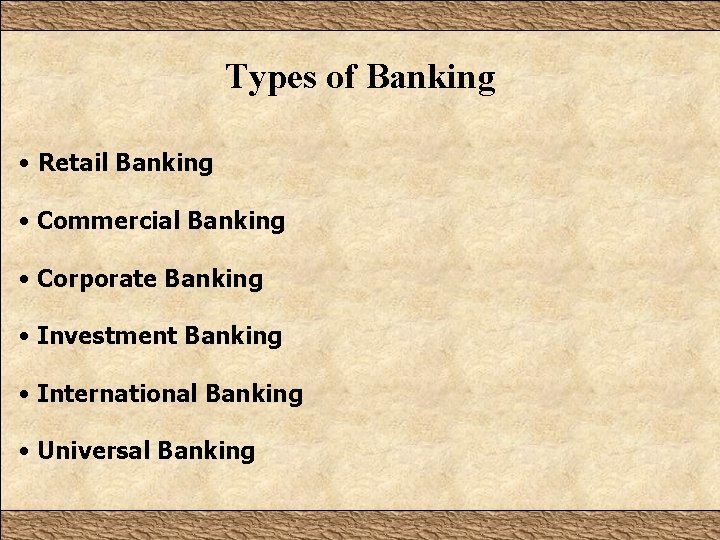 Types of Banking • Retail Banking • Commercial Banking • Corporate Banking • Investment