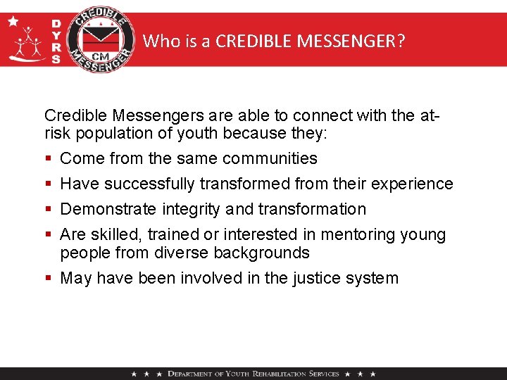 Who is a CREDIBLE MESSENGER? Credible Messengers are able to connect with the atrisk