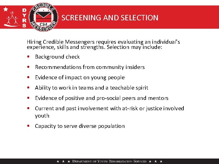 SCREENING AND SELECTION Hiring Credible Messengers requires evaluating an individual's experience, skills and strengths.